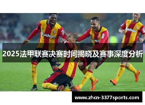 2025法甲联赛决赛时间揭晓及赛事深度分析