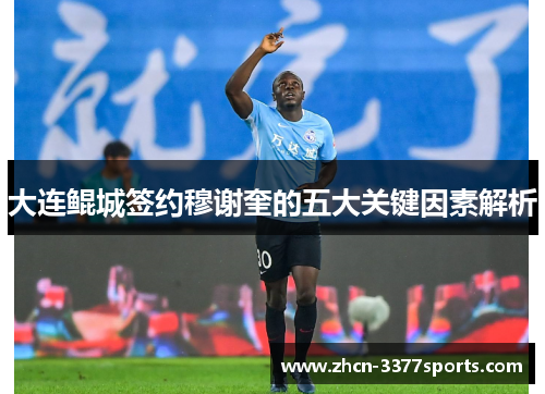 大连鲲城签约穆谢奎的五大关键因素解析