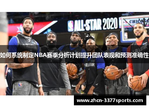 如何系统制定NBA赛季分析计划提升团队表现和预测准确性 如何系统制定NBA赛季分析计划提升团队表现和预测准确性