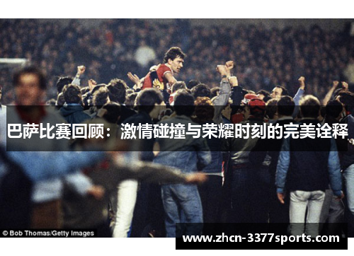 巴萨比赛回顾：激情碰撞与荣耀时刻的完美诠释