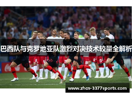 巴西队与克罗地亚队激烈对决技术较量全解析