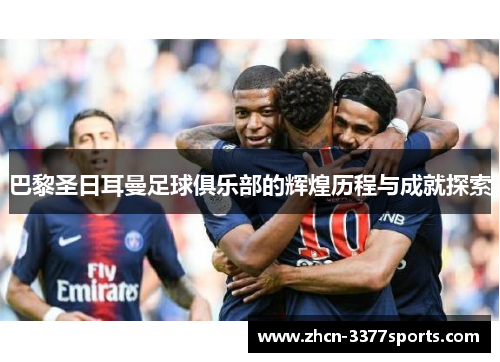 巴黎圣日耳曼足球俱乐部的辉煌历程与成就探索 巴黎圣日耳曼足球俱乐部的辉煌历程与成就探索