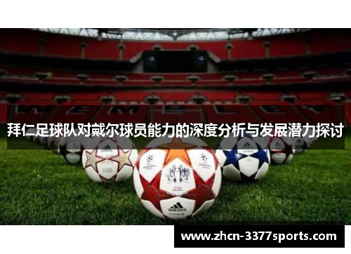 拜仁足球队对戴尔球员能力的深度分析与发展潜力探讨